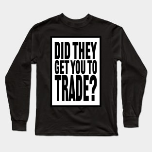 Did  They Get You to Trade? Long Sleeve T-Shirt